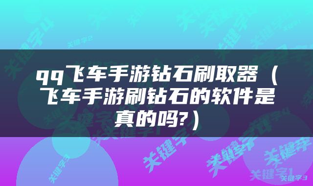 qq飞车手游钻石刷取器（飞车手游刷钻石的软件是真的吗?）