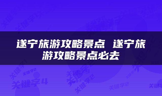遂宁旅游攻略景点 遂宁旅游攻略景点必去