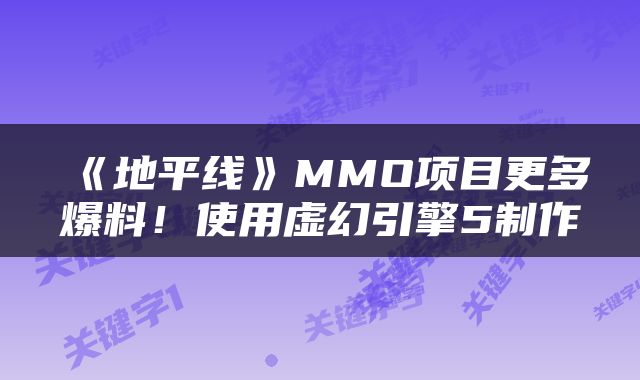 《地平线》MMO项目更多爆料！使用虚幻引擎5制作