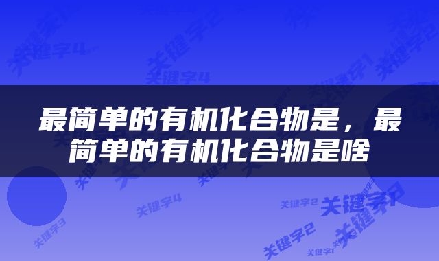 最简单的有机化合物是，最简单的有机化合物是啥