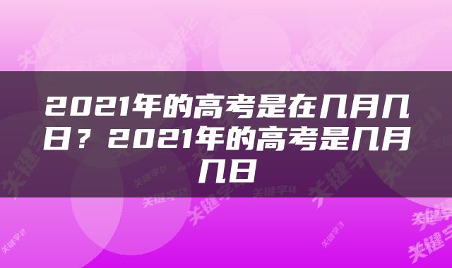 2021年的高考是在几月几日？2021年的高考是几月几日