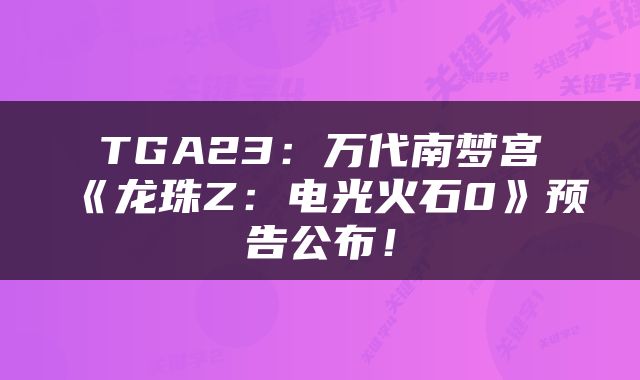 TGA23：万代南梦宫《龙珠Z：电光火石0》预告公布！