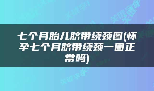七个月胎儿脐带绕颈图(怀孕七个月脐带绕颈一圈正常吗)
