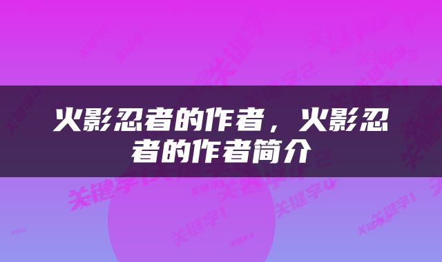 火影忍者的作者，火影忍者的作者简介