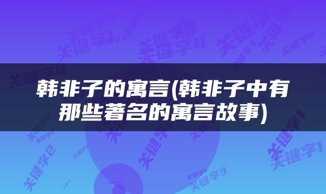 韩非子的寓言(韩非子中有那些著名的寓言故事)