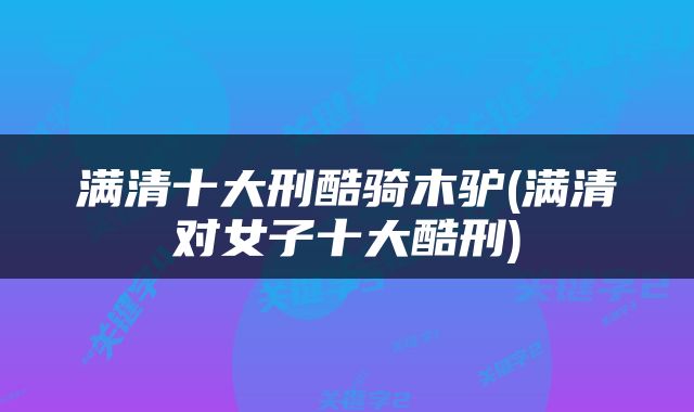 满清十大刑酷骑木驴(满清对女子十大酷刑)