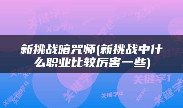 新挑战暗咒师(新挑战中什么职业比较厉害一些)