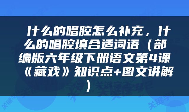  什么的唱腔怎么补充，什么的唱腔填合适词语（部编版六年级下册语文第4课《藏戏》知识点+图文讲解） 