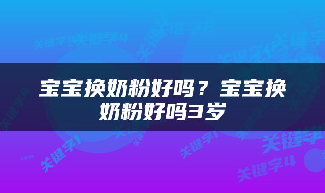 宝宝换奶粉好吗？宝宝换奶粉好吗3岁