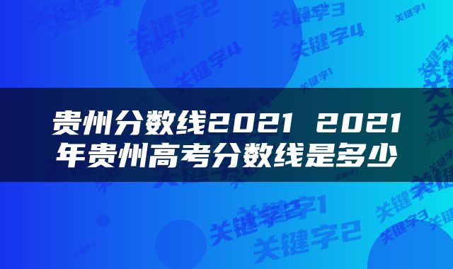 贵州分数线2021 2021年贵州高考分数线是多少