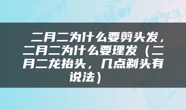  二月二为什么要剪头发，二月二为什么要理发（二月二龙抬头，几点剃头有说法） 
