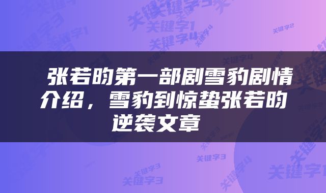  张若昀第一部剧雪豹剧情介绍，雪豹到惊蛰张若昀逆袭文章 