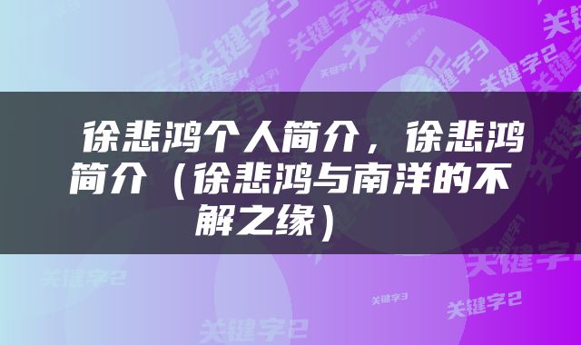  徐悲鸿个人简介，徐悲鸿简介（徐悲鸿与南洋的不解之缘） 