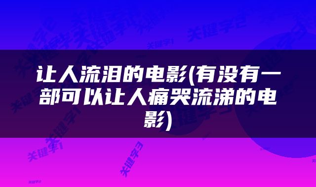 让人流泪的电影(有没有一部可以让人痛哭流涕的电影)