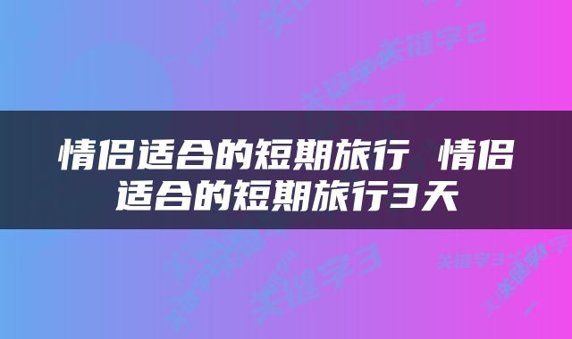 情侣适合的短期旅行 情侣适合的短期旅行3天