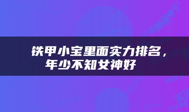  铁甲小宝里面实力排名，年少不知女神好 