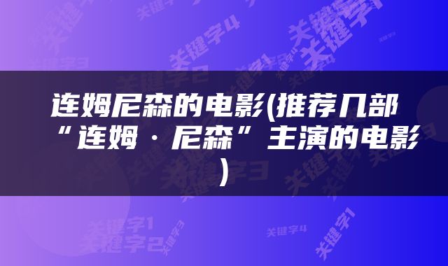 连姆尼森的电影(推荐几部“连姆·尼森”主演的电影)
