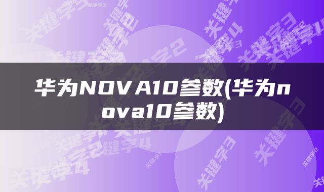 华为NOVA10参数(华为nova10参数)