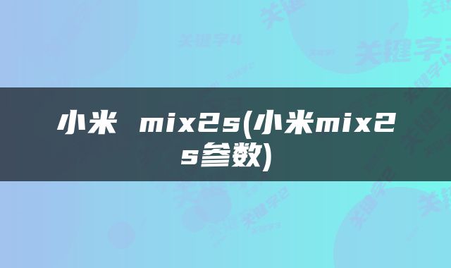 小米 mix2s(小米mix2s参数)