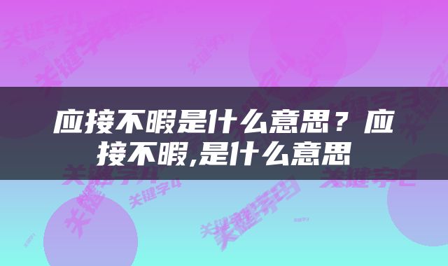 应接不暇是什么意思？应接不暇,是什么意思