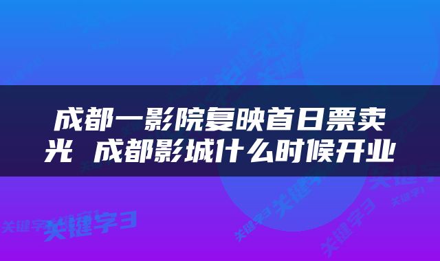 成都一影院复映首日票卖光 成都影城什么时候开业