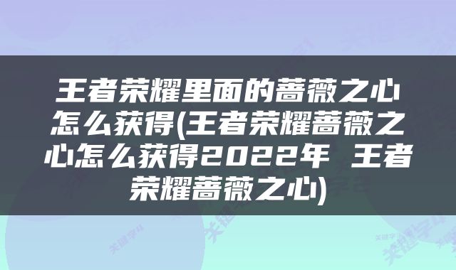王者荣耀里面的蔷薇之心怎么获得(王者荣耀蔷薇之心怎么获得2022年 王者荣耀蔷薇之心)