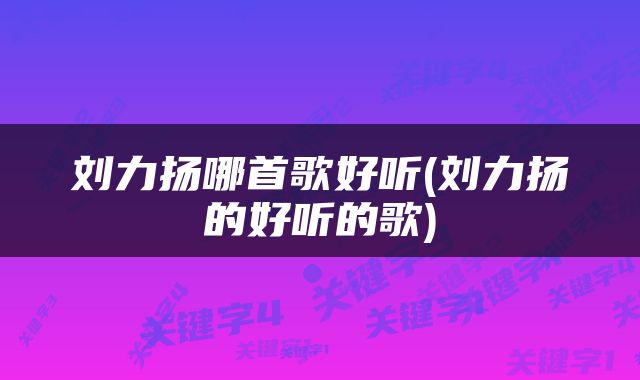 刘力扬哪首歌好听(刘力扬的好听的歌)