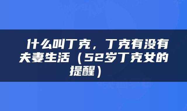  什么叫丁克，丁克有没有夫妻生活（52岁丁克女的提醒） 