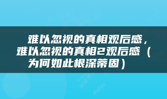  难以忽视的真相观后感，难以忽视的真相2观后感（为何如此根深蒂固） 