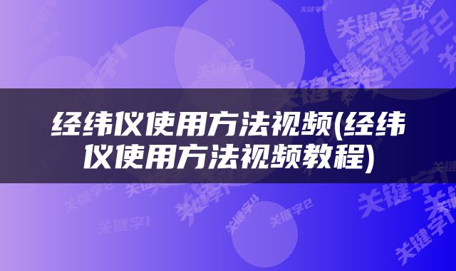 经纬仪使用方法视频(经纬仪使用方法视频教程)