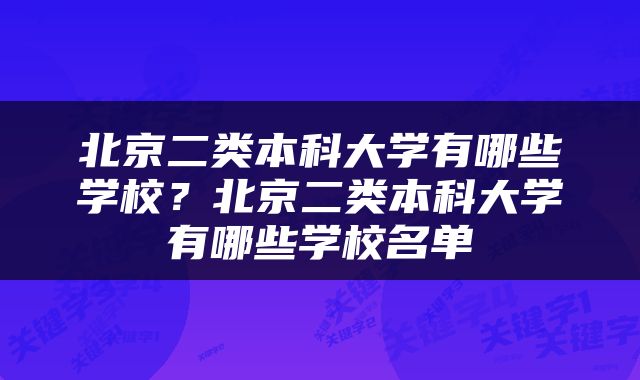 北京二类本科大学有哪些学校？北京二类本科大学有哪些学校名单
