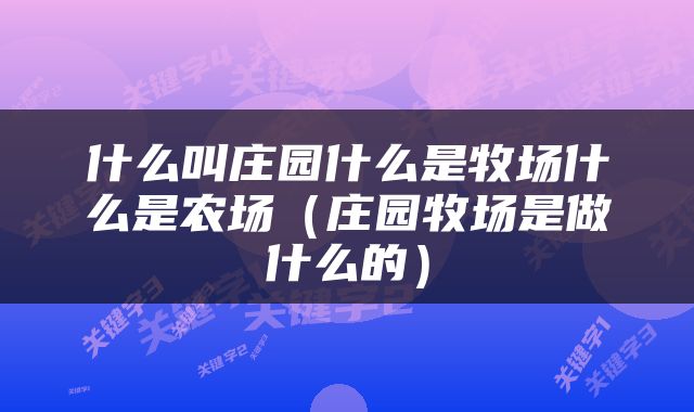 什么叫庄园什么是牧场什么是农场（庄园牧场是做什么的）