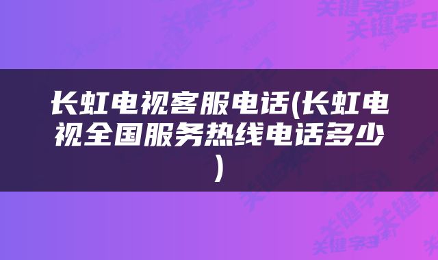 长虹电视客服电话(长虹电视全国服务热线电话多少)