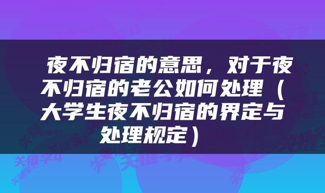 夜不归宿的意思,对于夜不归宿的老公如何处理(大学生夜不归宿的界定与处理规定)