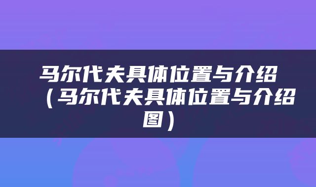 马尔代夫具体位置与介绍（马尔代夫具体位置与介绍图）