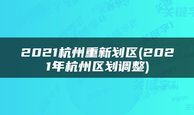 2021杭州重新划区(2021年杭州区划调整)