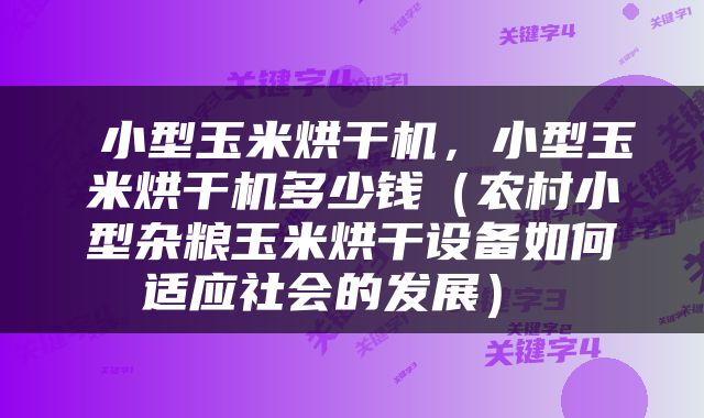  小型玉米烘干机，小型玉米烘干机多少钱（农村小型杂粮玉米烘干设备如何适应社会的发展） 
