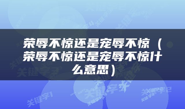 荣辱不惊还是宠辱不惊（荣辱不惊还是宠辱不惊什么意思）