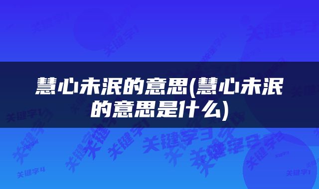 慧心未泯的意思(慧心未泯的意思是什么)
