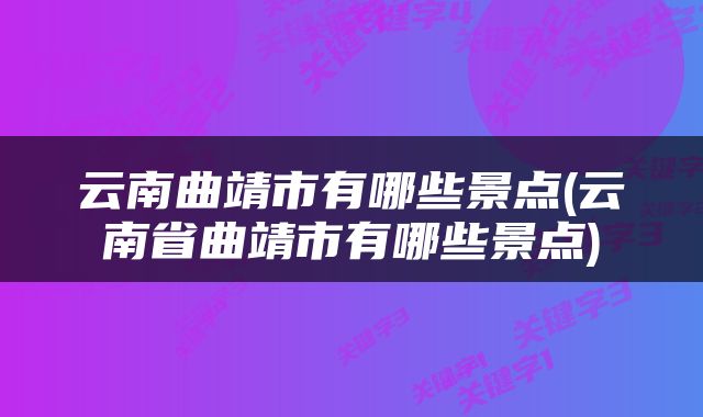 云南曲靖市有哪些景点(云南省曲靖市有哪些景点)