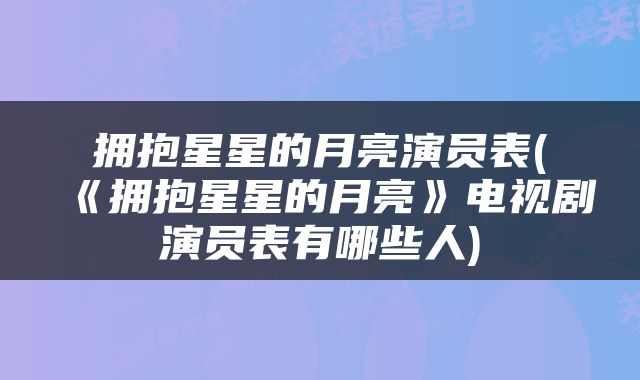 拥抱星星的月亮演员表(《拥抱星星的月亮》电视剧演员表有哪些人)