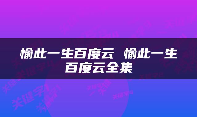 愉此一生百度云 愉此一生百度云全集