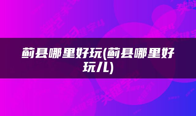 蓟县哪里好玩(蓟县哪里好玩儿)