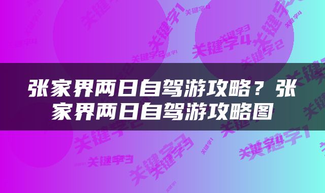 张家界两日自驾游攻略？张家界两日自驾游攻略图