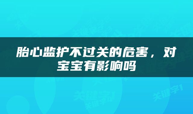 胎心监护不过关的危害，对宝宝有影响吗