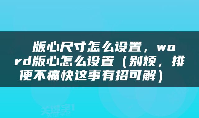  版心尺寸怎么设置，word版心怎么设置（别烦，排便不痛快这事有招可解） 