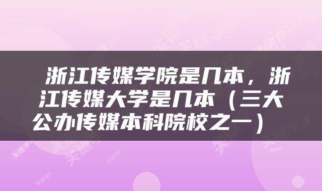 浙江传媒学院是几本,浙江传媒大学是几本(三大公办传媒本科院校之一)