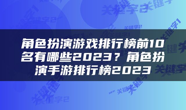角色扮演游戏排行榜前10名有哪些2023？角色扮演手游排行榜2023