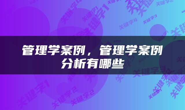 管理学案例，管理学案例分析有哪些