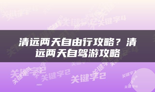 清远两天自由行攻略？清远两天自驾游攻略